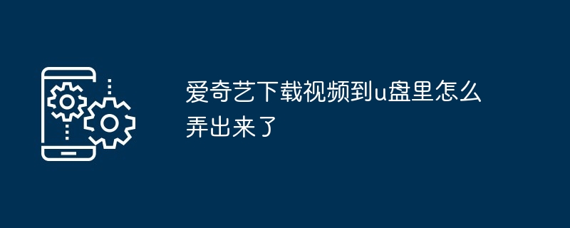 爱奇艺下载视频到u盘里怎么弄出来了（怎么弄.出来了.下载.视频.爱奇艺...）