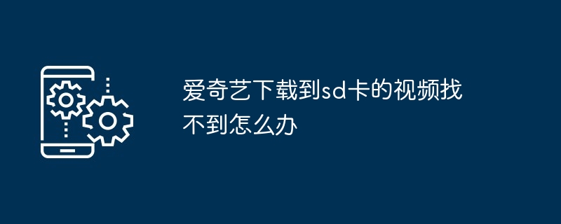 爱奇艺下载到sd卡的视频找不到怎么办