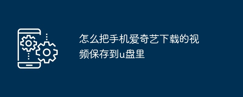 怎么把手机爱奇艺下载的视频保存到u盘里