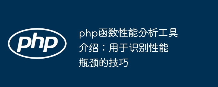 php函数性能分析工具介绍：用于识别性能瓶颈的技巧（性能.瓶颈.函数.识别.用于...）