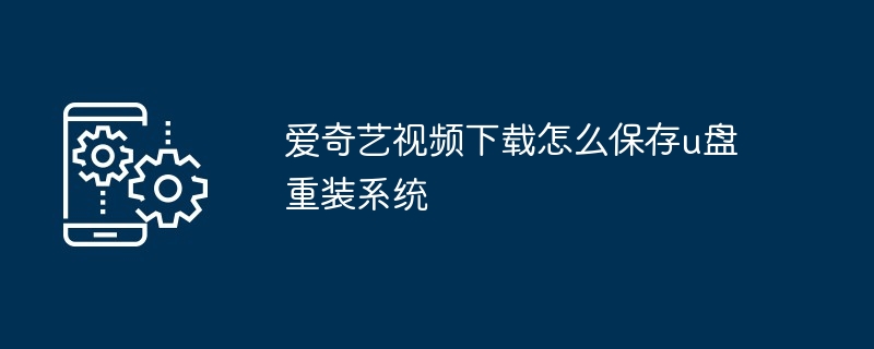 爱奇艺视频下载怎么保存u盘重装系统（视频下载.重装系统.保存.爱奇艺...）