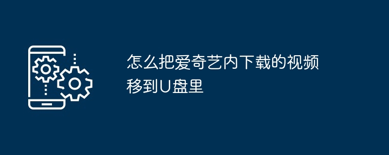 怎么把爱奇艺内下载的视频移到U盘里（移到.下载.视频.爱奇艺内...）