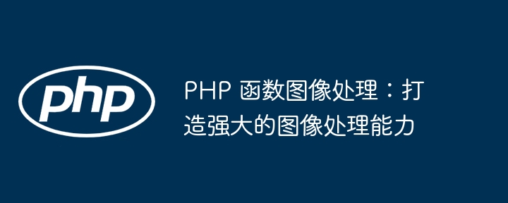 PHP 函数图像处理：打造强大的图像处理能力（图像处理.函数.强大.能力.打造...）