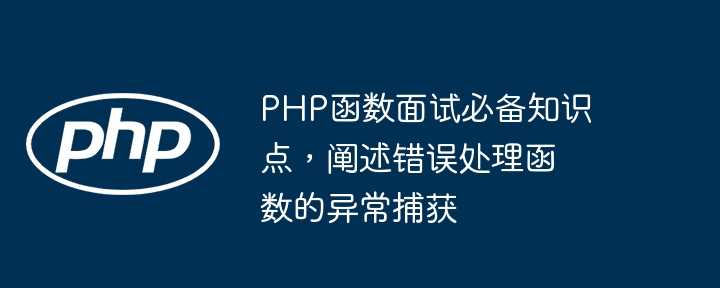 PHP函数面试必备知识点，阐述错误处理函数的异常捕获（函数.知识点.捕获.阐述.必备...）