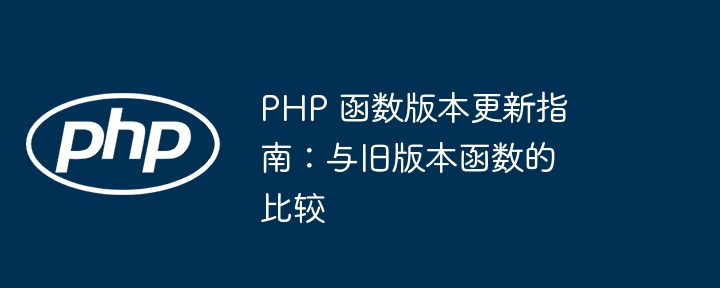 PHP 函数版本更新指南：与旧版本函数的比较（函数.旧版本.版本.更新.指南...）