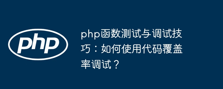 php函数测试与调试技巧：如何使用代码覆盖率调试？（调试.覆盖率.如何使用.函数.代码...）