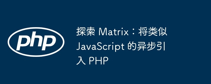 探索 Matrix：将类似 JavaScript 的异步引入 PHP（引入.类似.探索.PHP.Matrix...）