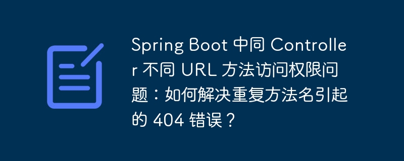 Spring Boot 中同 Controller 不同 URL 方法访问权限问题：如何解决重复方法名引起的 404 错误？（法名.复方.如何解决.访问权限.错误...）