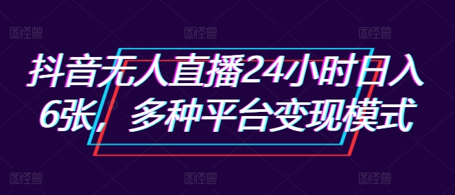 抖音无人直播24小时日入6张，多种平台变现模式（变现,时日,直播,多种,模式....）