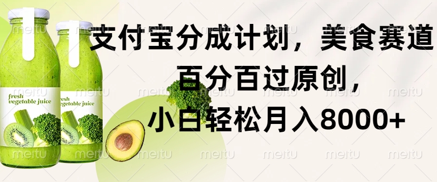 支付宝分成计划，美食赛道，百分百过原创，小白轻松月入8000+（赛道,百分百,支付宝,分成,月入....）