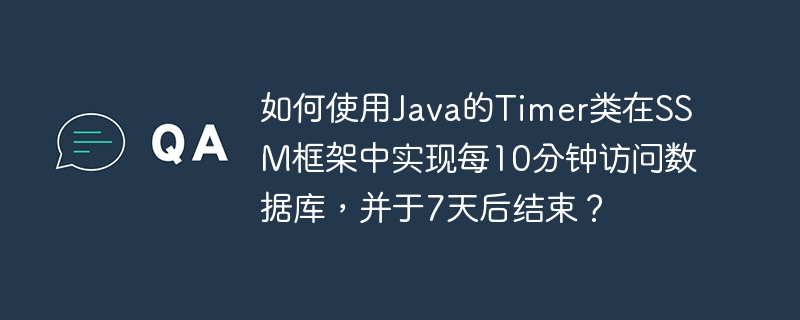 如何使用Java的Timer类在SSM框架中实现每10分钟访问数据库，并于7天后结束？（并于.如何使用.天后.框架.结束...）