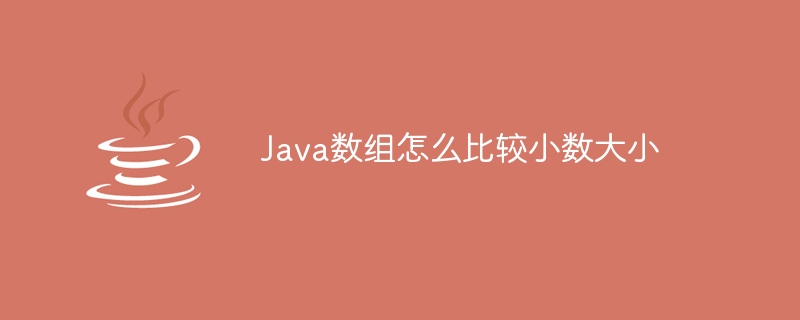 Java数组怎么比较小数大小（小数.数组.大小.Java...）