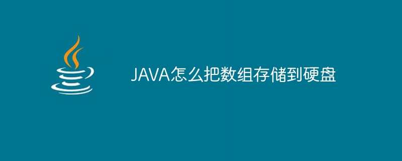 JAVA怎么把数组存储到硬盘（数组.硬盘.JAVA...）