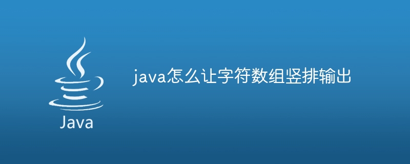 java怎么让字符数组竖排输出（竖排.数组.字符.输出.java...）