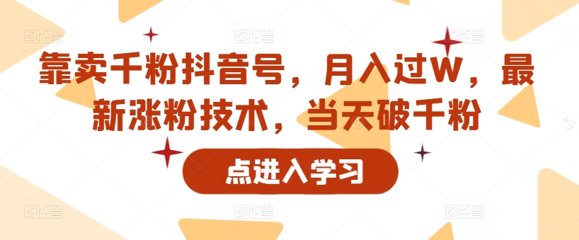 靠卖千粉抖音号，月入过W，最新涨粉技术，当天破千粉（月入,当天,最新,技术,靠卖千粉抖音号....）