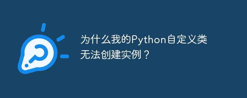 为什么我的Python自定义类无法创建实例？（自定义.实例.创建.Python...）