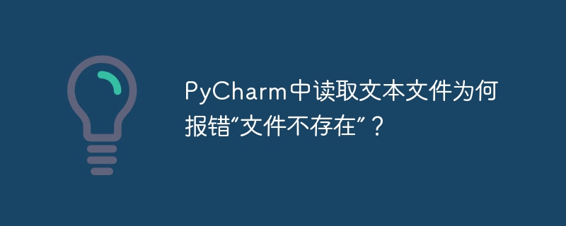 PyCharm中读取文本文件为何报错“文件不存在”？（不存在.报错.文本文件.读取.文件...）