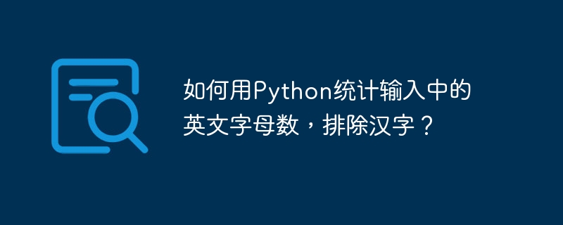 如何用Python统计输入中的英文字母数，排除汉字？（汉字.如何用.英文字母.排除.输入...）