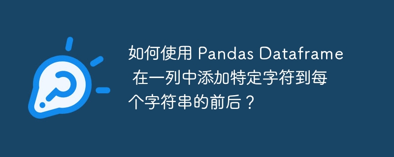 如何使用 Pandas Dataframe 在一列中添加特定字符到每个字符串的前后？（字符串.如何使用.字符.特定.添加...）