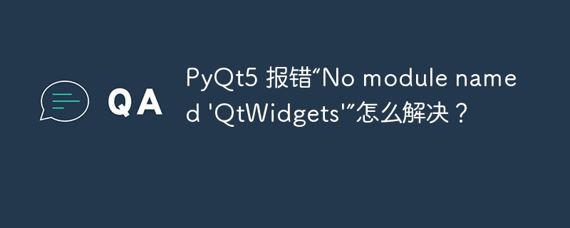 PyQt5 报错“No module named \'QtWidgets\'”怎么解决？（报错.解决.PyQt5.module.QtWidgets...）