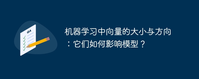 机器学习中向量的大小与方向：它们如何影响模型？（向量.模型.大小.机器.方向...）