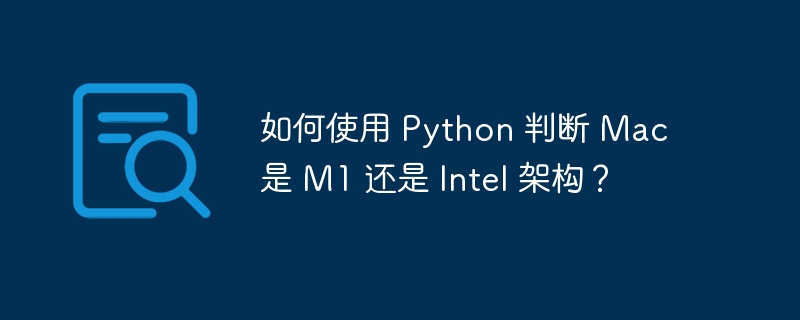 如何使用 Python 判断 Mac 是 M1 还是 Intel 架构？（如何使用.架构.判断.Python.Mac...）