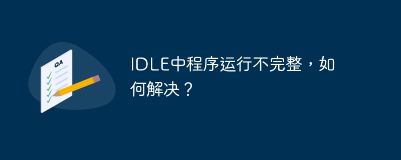 IDLE中程序运行不完整，如何解决？（如何解决.不完整.运行.程序.IDLE...）