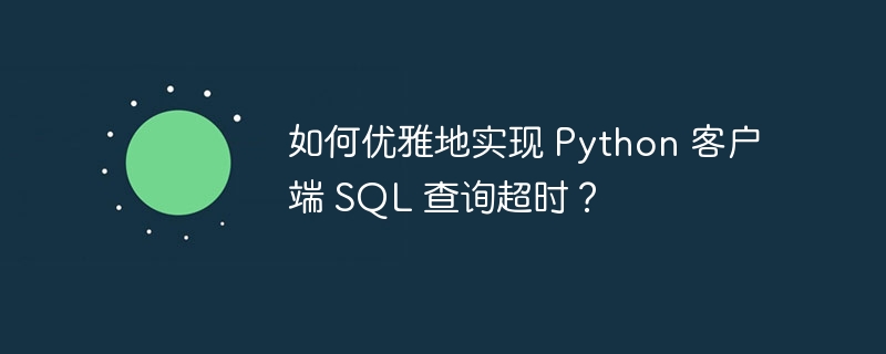 如何优雅地实现 Python 客户端 SQL 查询超时？（超时.客户端.优雅.查询.Python...）