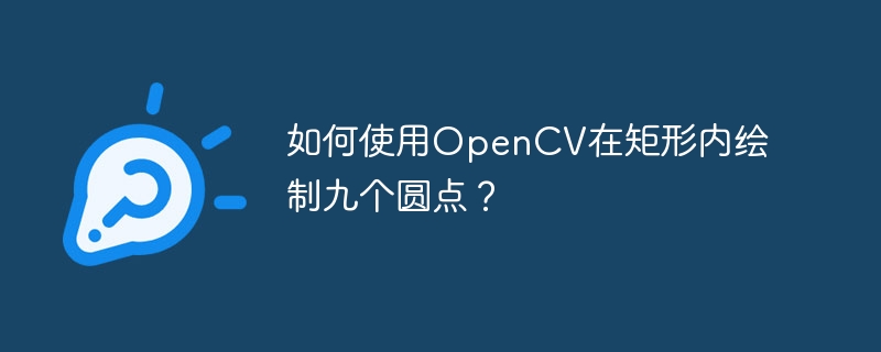 如何使用OpenCV在矩形内绘制九个圆点？（矩形.绘制.如何使用.圆点.OpenCV...）