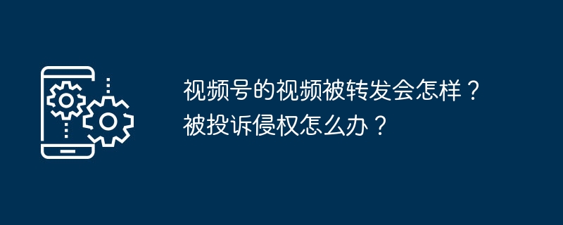 视频号的视频被转发会怎样？被投诉侵权怎么办？（视频.转发.侵权.投诉...）