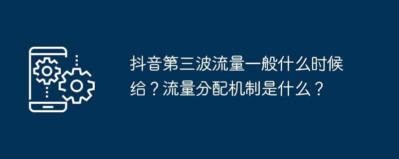 抖音第三波流量一般什么时候给？流量分配机制是什么？（波流.什么时候.流量.分配.机制...）