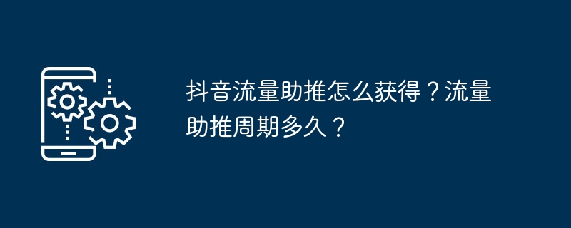 抖音流量助推怎么获得？流量助推周期多久？（助推.流量.周期.多久...）