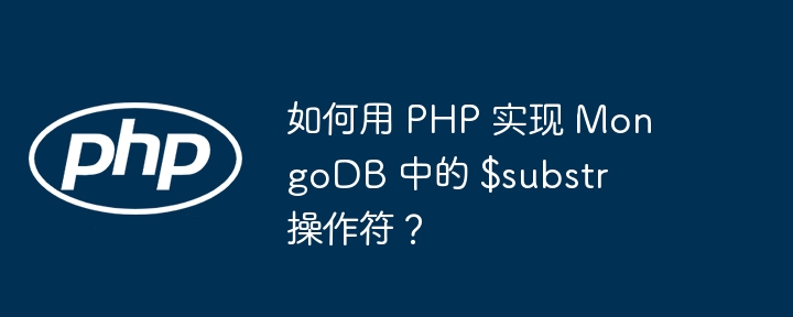 如何用 PHP 实现 MongoDB 中的 $substr 操作符？（如何用.操作.MongoDB.PHP.substr...）