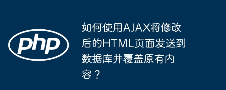 如何使用AJAX将修改后的HTML页面发送到数据库并覆盖原有内容？（发送到.如何使用.覆盖.修改.页面...）