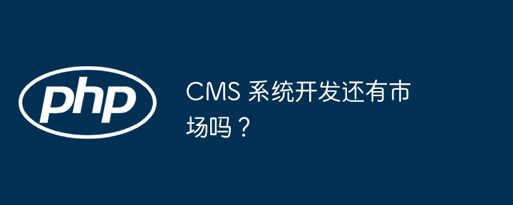 CMS 系统开发还有市场吗？（开发.系统.市场.CMS...）