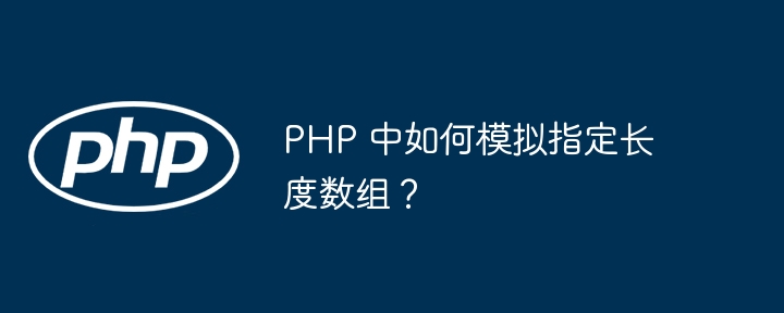 PHP 中如何模拟指定长度数组？（数组.长度.指定.模拟.PHP...）