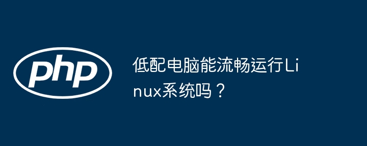 低配电脑能流畅运行linux系统吗？