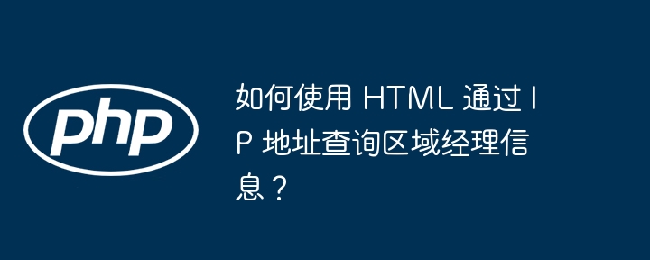 如何使用 HTML 通过 IP 地址查询区域经理信息？（如何使用.区域经理.地址.查询.信息...）