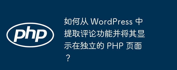 如何从 WordPress 中提取评论功能并将其显示在独立的 PHP 页面？（提取.独立.页面.功能.显示...）