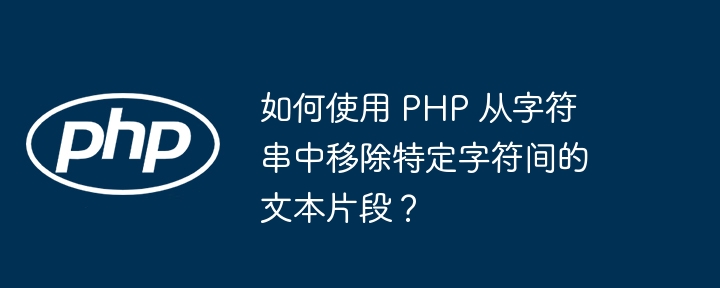 如何使用 PHP 从字符串中移除特定字符间的文本片段？（字符串.如何使用.移除.片段.字符...）