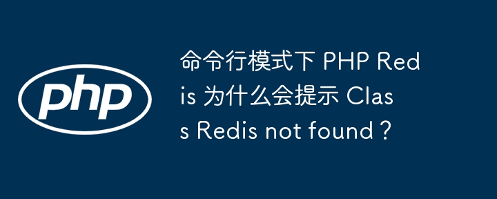 命令行模式下 PHP Redis 为什么会提示 Class Redis not found？ 
