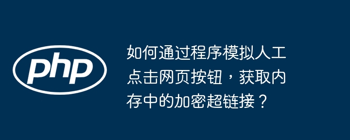 如何通过程序模拟人工点击网页按钮，获取内存中的加密超链接？（加密.超链接.按钮.获取.内存...）