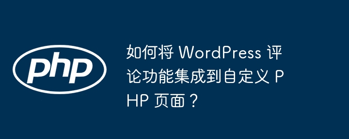 如何将 WordPress 评论功能集成到自定义 PHP 页面？（自定义.如何将.集成.页面.功能...）