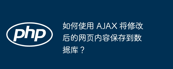 如何使用 AJAX 将修改后的网页内容保存到数据库？（如何使用.保存.修改.数据库.网页...）