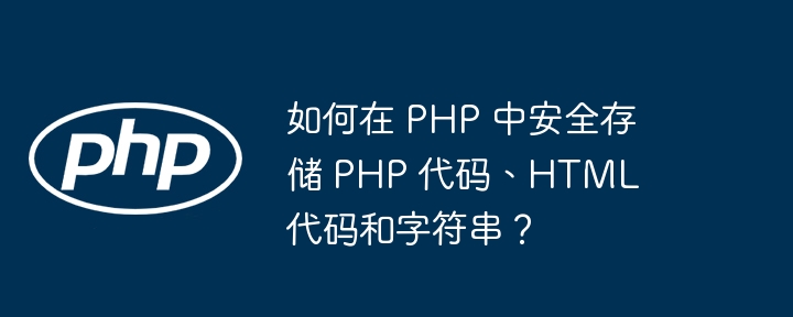 如何在 PHP 中安全存储 PHP 代码、HTML 代码和字符串？（代码.字符串.如何在.PHP.HTML...）