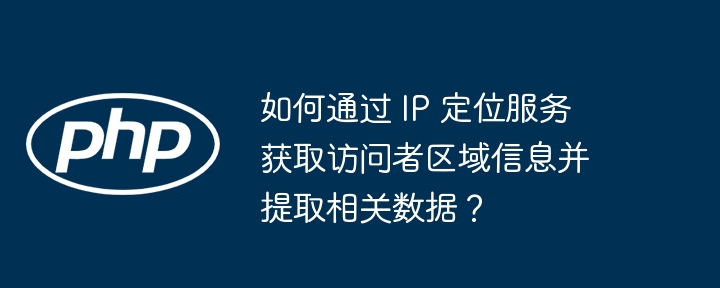 如何通过 ip 定位服务获取访问者区域信息并提取相关数据？