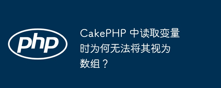 CakePHP 中读取变量时为何无法将其视为数组？（将其.数组.变量.视为.读取...）