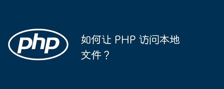 如何让 PHP 访问本地文件？（本地文件.访问.PHP...）