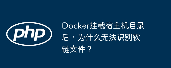 Docker挂载宿主机目录后，为什么无法识别软链文件？（宿主.无法识别.文件.目录.Docker...）