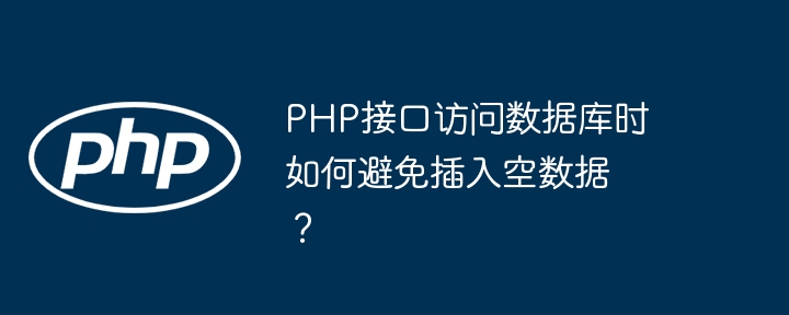 PHP接口访问数据库时如何避免插入空数据？（插入.接口.数据库.数据.访问...）